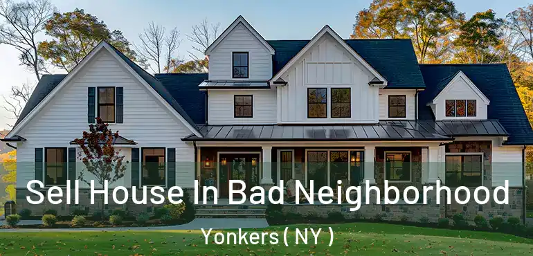  Sell House In Bad Neighborhood Yonkers ( NY )